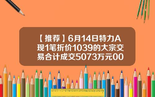【推荐】6月14日特力A现1笔折价1039的大宗交易合计成交5073万元000025特力a的目标价是多少