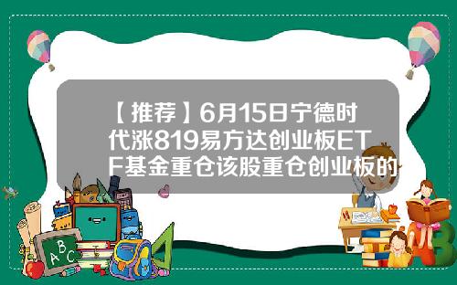 【推荐】6月15日宁德时代涨819易方达创业板ETF基金重仓该股重仓创业板的基金