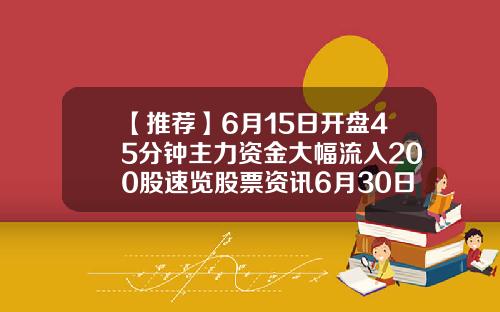 【推荐】6月15日开盘45分钟主力资金大幅流入200股速览股票资讯6月30日开盘