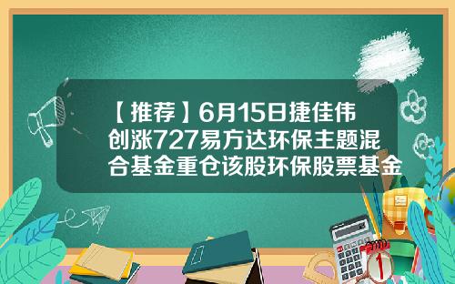 【推荐】6月15日捷佳伟创涨727易方达环保主题混合基金重仓该股环保股票基金