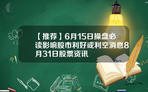 【推荐】6月15日操盘必读影响股市利好或利空消息8月31日股票资讯