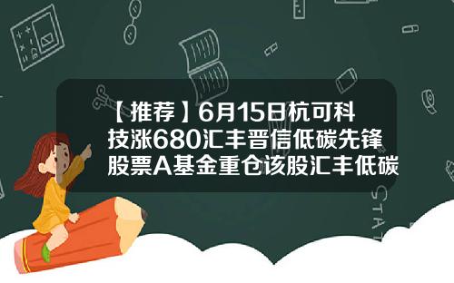 【推荐】6月15日杭可科技涨680汇丰晋信低碳先锋股票A基金重仓该股汇丰低碳基金