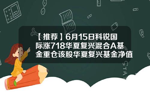 【推荐】6月15日科锐国际涨718华夏复兴混合A基金重仓该股华夏复兴基金净值