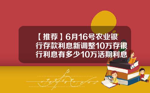 【推荐】6月16号农业银行存款利息新调整10万存银行利息有多少10万活期利息多少