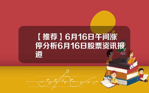 【推荐】6月16日午间涨停分析6月16日股票资讯报道