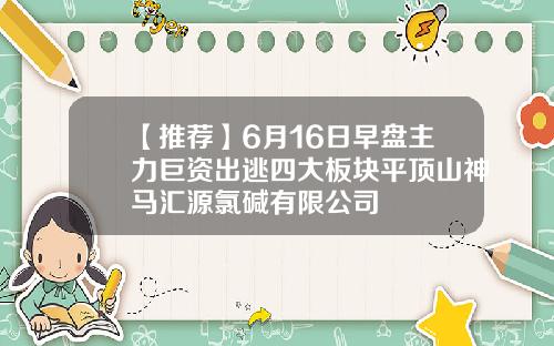 【推荐】6月16日早盘主力巨资出逃四大板块平顶山神马汇源氯碱有限公司