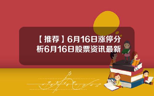 【推荐】6月16日涨停分析6月16日股票资讯最新