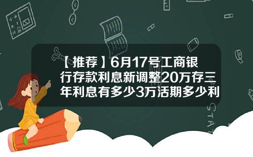 【推荐】6月17号工商银行存款利息新调整20万存三年利息有多少3万活期多少利