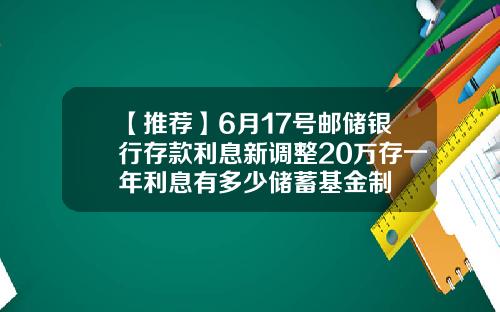 【推荐】6月17号邮储银行存款利息新调整20万存一年利息有多少储蓄基金制