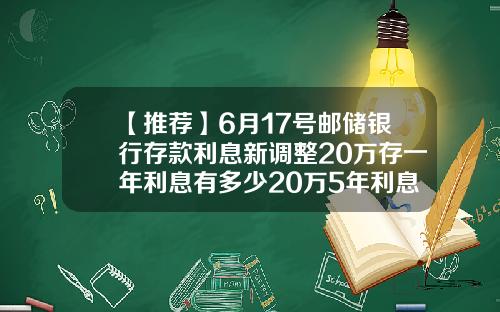 【推荐】6月17号邮储银行存款利息新调整20万存一年利息有多少20万5年利息是多少