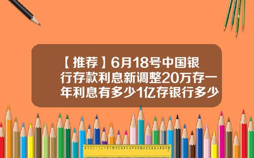 【推荐】6月18号中国银行存款利息新调整20万存一年利息有多少1亿存银行多少钱
