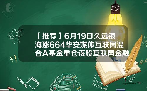 【推荐】6月19日久远银海涨664华安媒体互联网混合A基金重仓该股互联网金融基金