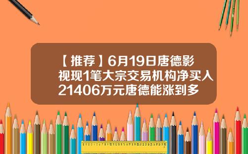 【推荐】6月19日唐德影视现1笔大宗交易机构净买入21406万元唐德能涨到多少