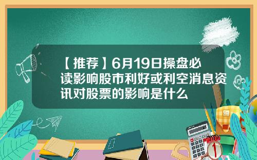 【推荐】6月19日操盘必读影响股市利好或利空消息资讯对股票的影响是什么