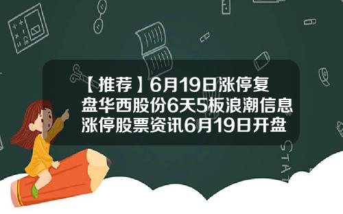 【推荐】6月19日涨停复盘华西股份6天5板浪潮信息涨停股票资讯6月19日开盘