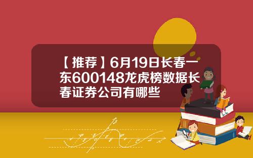 【推荐】6月19日长春一东600148龙虎榜数据长春证券公司有哪些