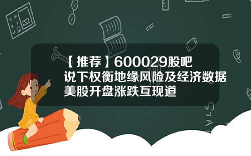 【推荐】600029股吧说下权衡地缘风险及经济数据美股开盘涨跌互现道