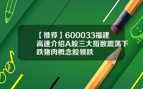 【推荐】600033福建高速介绍A股三大指数震荡下跌猪肉概念股领跌