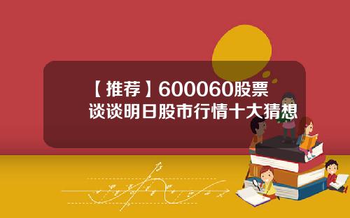 【推荐】600060股票谈谈明日股市行情十大猜想