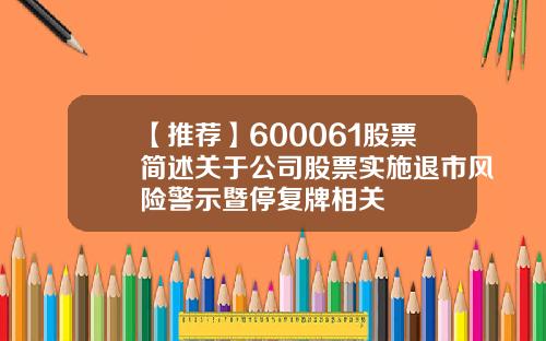 【推荐】600061股票简述关于公司股票实施退市风险警示暨停复牌相关