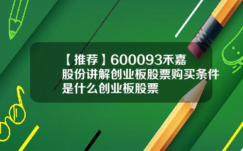 【推荐】600093禾嘉股份讲解创业板股票购买条件是什么创业板股票