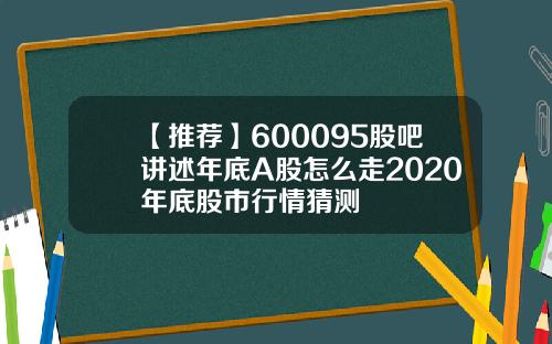 【推荐】600095股吧讲述年底A股怎么走2020年底股市行情猜测