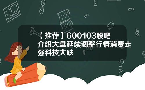 【推荐】600103股吧介绍大盘延续调整行情消费走强科技大跌