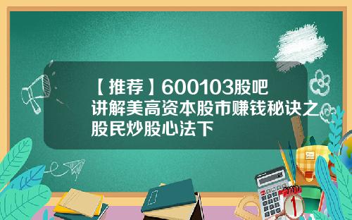 【推荐】600103股吧讲解美高资本股市赚钱秘诀之股民炒股心法下
