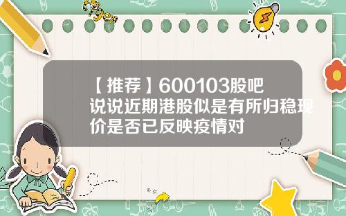 【推荐】600103股吧说说近期港股似是有所归稳现价是否已反映疫情对