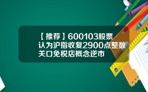 【推荐】600103股票认为沪指收复2900点整数关口免税店概念逆市
