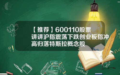 【推荐】600110股票讲讲沪指震荡下跌创业板指冲高归落特斯拉概念股