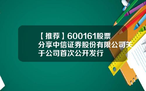 【推荐】600161股票分享中信证券股份有限公司关于公司首次公开发行