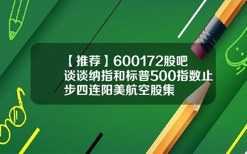 【推荐】600172股吧谈谈纳指和标普500指数止步四连阳美航空股集