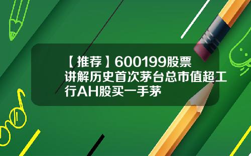 【推荐】600199股票讲解历史首次茅台总市值超工行AH股买一手茅