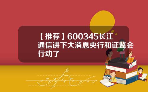 【推荐】600345长江通信讲下大消息央行和证监会行动了