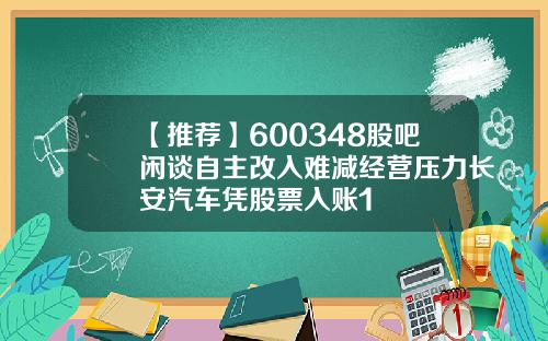 【推荐】600348股吧闲谈自主改入难减经营压力长安汽车凭股票入账1