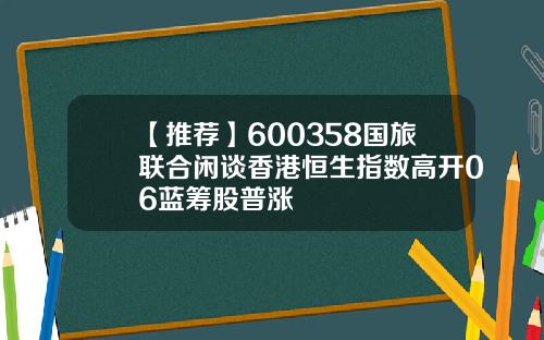【推荐】600358国旅联合闲谈香港恒生指数高开06蓝筹股普涨