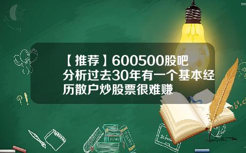 【推荐】600500股吧分析过去30年有一个基本经历散户炒股票很难赚