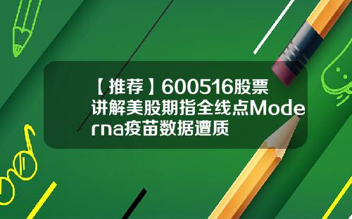 【推荐】600516股票讲解美股期指全线点Moderna疫苗数据遭质