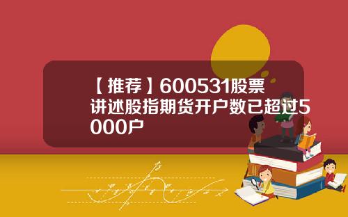 【推荐】600531股票讲述股指期货开户数已超过5000户