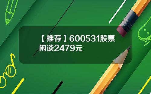 【推荐】600531股票闲谈2479元