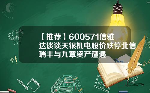 【推荐】600571信雅达谈谈天银机电股价跌停北信瑞丰与九章资产遭遇