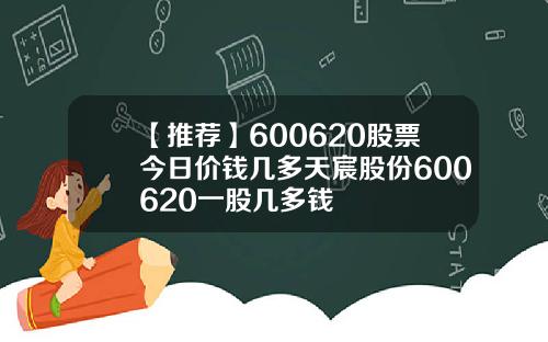 【推荐】600620股票今日价钱几多天宸股份600620一股几多钱