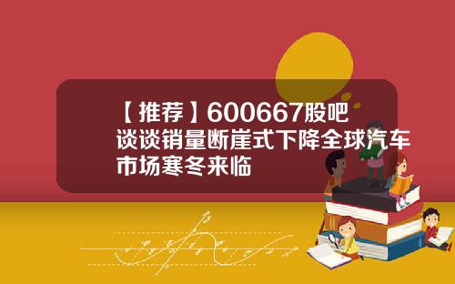 【推荐】600667股吧谈谈销量断崖式下降全球汽车市场寒冬来临