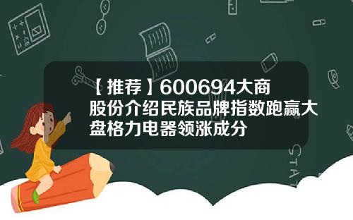 【推荐】600694大商股份介绍民族品牌指数跑赢大盘格力电器领涨成分