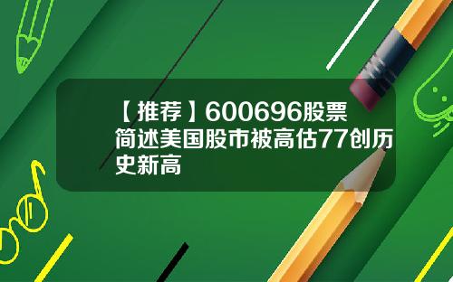 【推荐】600696股票简述美国股市被高估77创历史新高