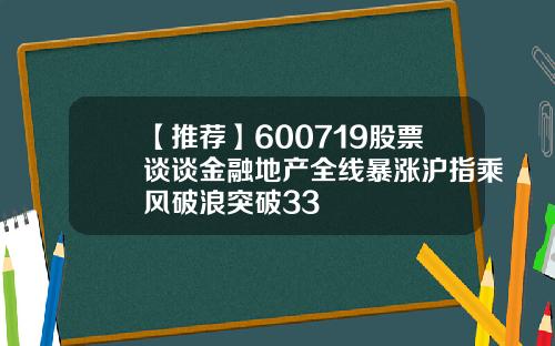 【推荐】600719股票谈谈金融地产全线暴涨沪指乘风破浪突破33