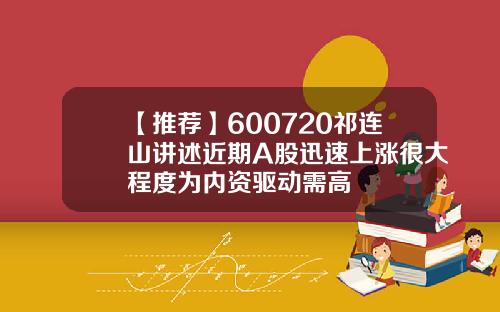 【推荐】600720祁连山讲述近期A股迅速上涨很大程度为内资驱动需高
