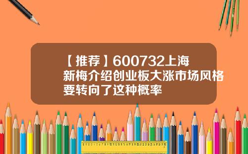 【推荐】600732上海新梅介绍创业板大涨市场风格要转向了这种概率