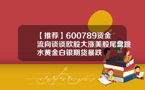【推荐】600789资金流向谈谈欧股大涨美股尾盘跳水黄金白银期货暴跌